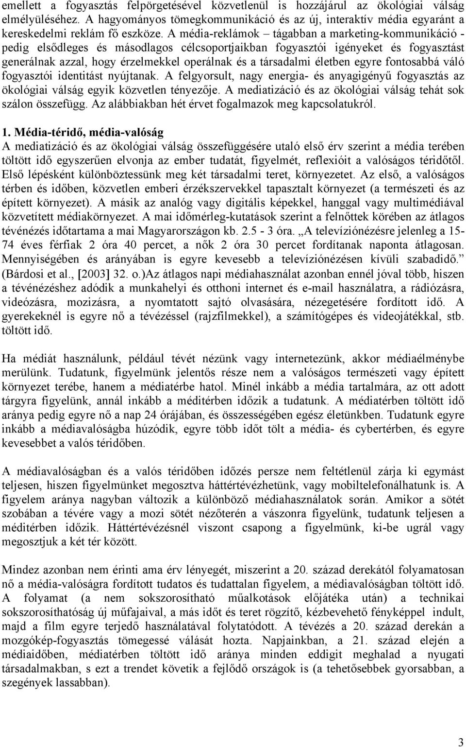 A média-reklámok tágabban a marketing-kommunikáció - pedig elsődleges és másodlagos célcsoportjaikban fogyasztói igényeket és fogyasztást generálnak azzal, hogy érzelmekkel operálnak és a társadalmi