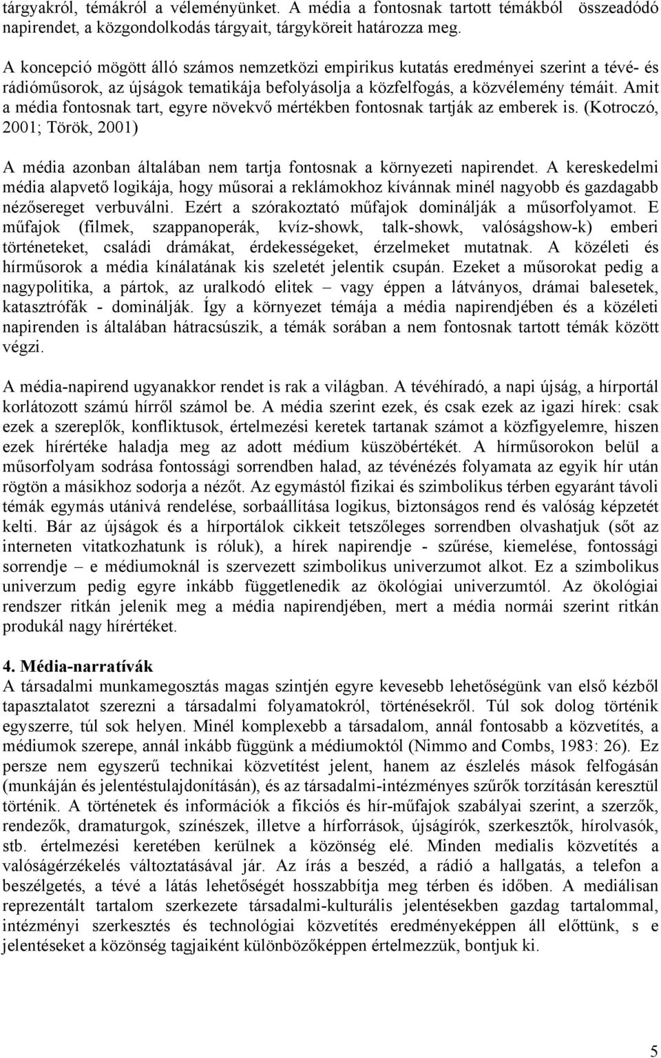 Amit a média fontosnak tart, egyre növekvő mértékben fontosnak tartják az emberek is. (Kotroczó, 2001; Török, 2001) A média azonban általában nem tartja fontosnak a környezeti napirendet.