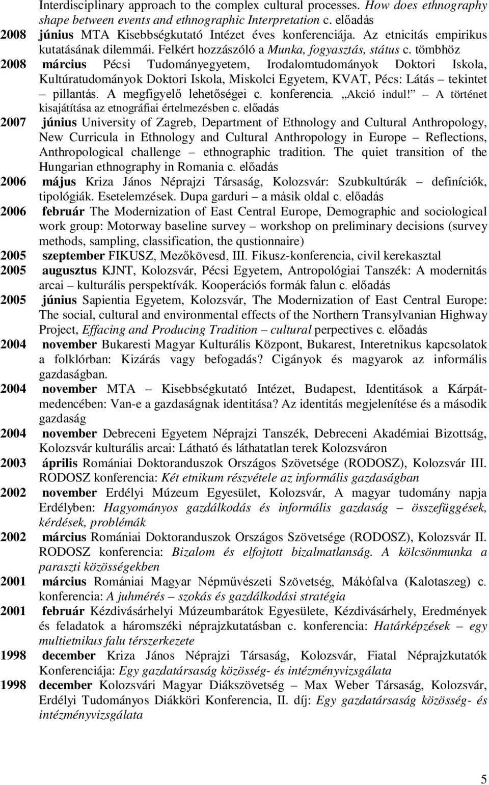 tömbhöz 2008 március Pécsi Tudományegyetem, Irodalomtudományok Doktori Iskola, Kultúratudományok Doktori Iskola, Miskolci Egyetem, KVAT, Pécs: Látás tekintet pillantás. A megfigyelő lehetőségei c.