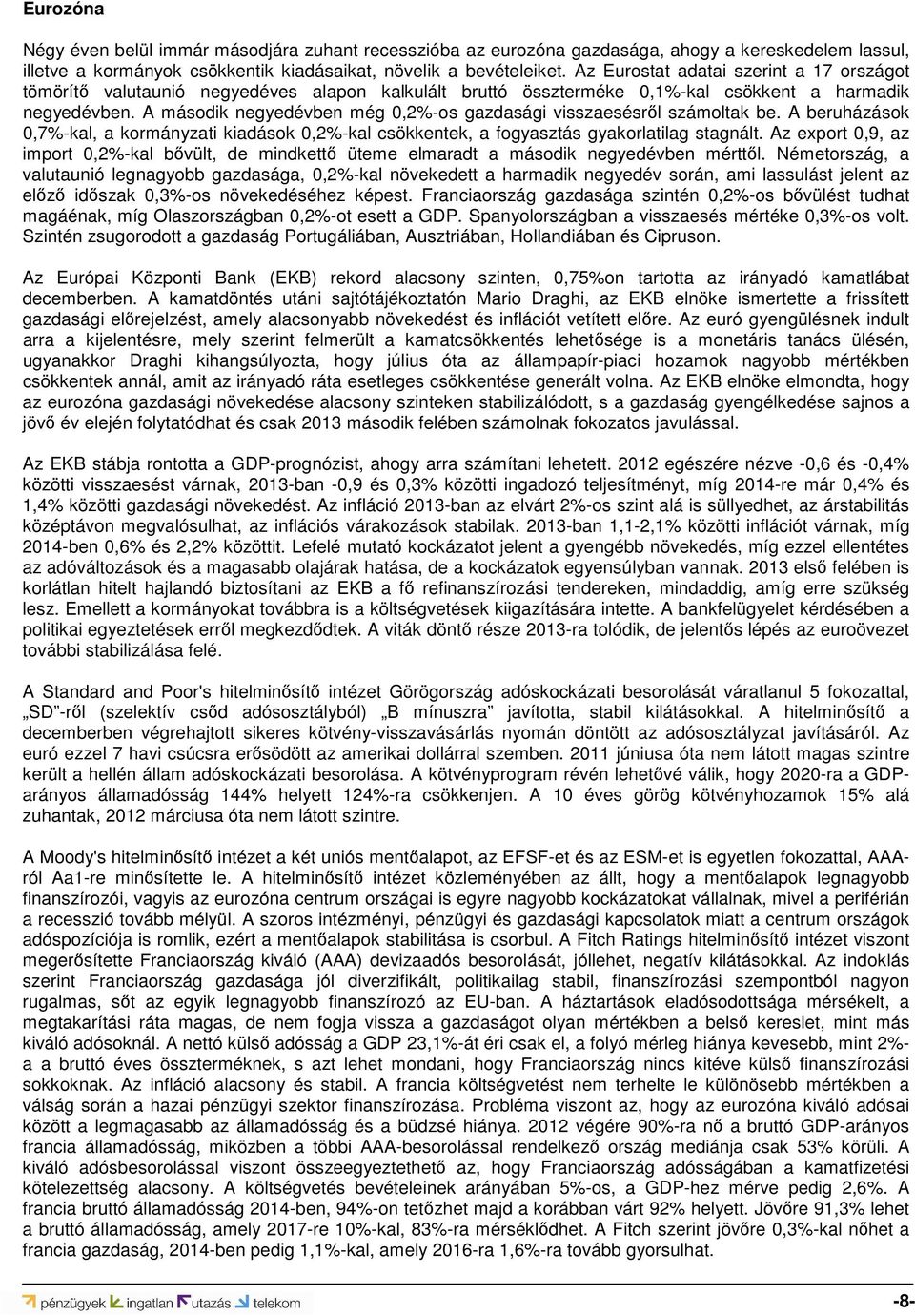 A második negyedévben még 0,2%-os gazdasági visszaesésről számoltak be. A beruházások 0,7%-kal, a kormányzati kiadások 0,2%-kal csökkentek, a fogyasztás gyakorlatilag stagnált.