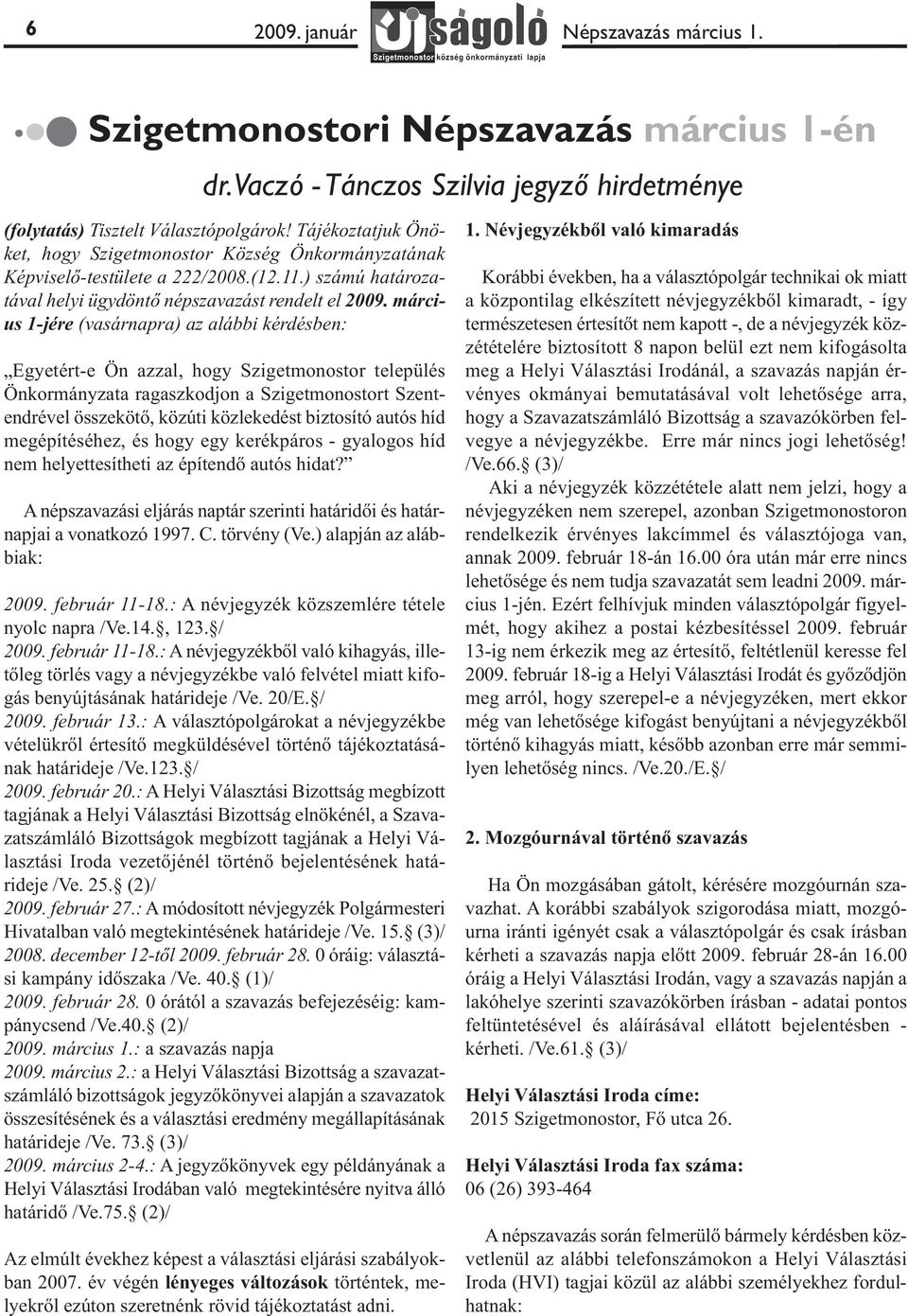 március 1-jére (vasárnapra) az alábbi kérdésben: Egyetért-e Ön azzal, hogy Szigetmonostor település Önkormányzata ragaszkodjon a Szigetmonostort Szentendrével összekötő, közúti közlekedést biztosító