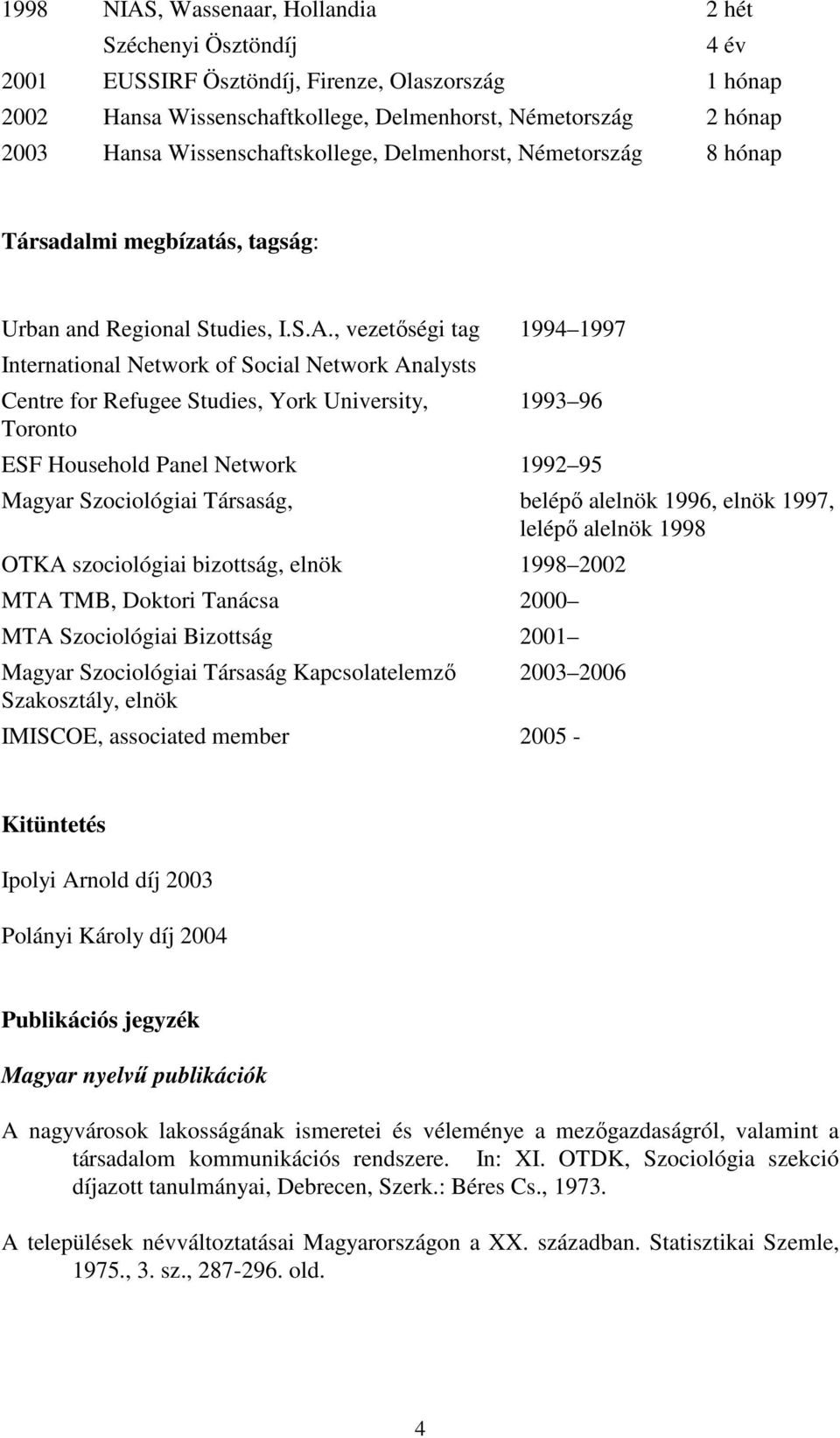 , vezetıségi tag 1994 1997 International Network of Social Network Analysts Centre for Refugee Studies, York University, Toronto 1993 96 ESF Household Panel Network 1992 95 Magyar Szociológiai