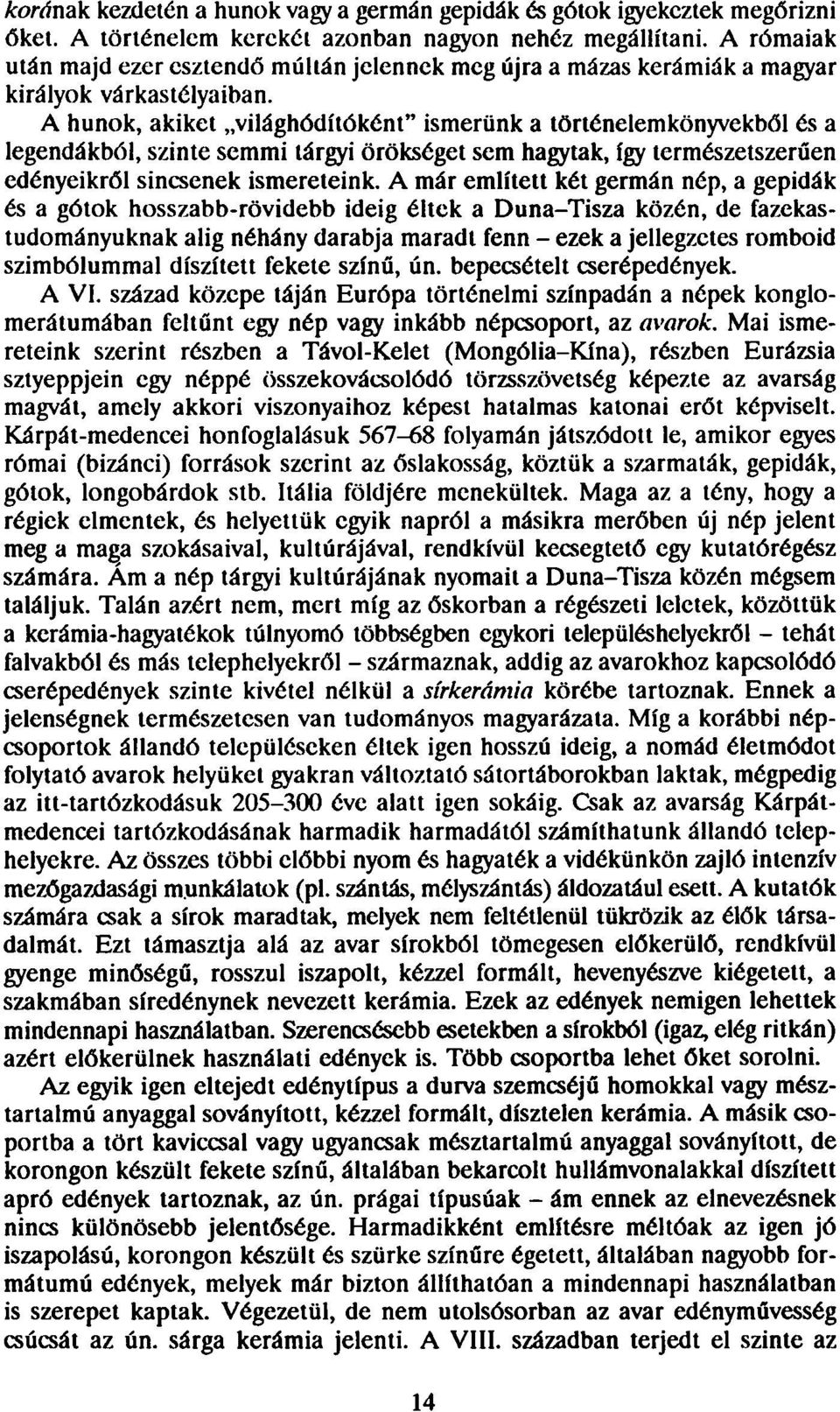 A hunok, akiket világhódítóként" ismerünk a történelemkönyvekből és a legendákból, szinte semmi tárgyi örökséget sem hagytak, így természetszerűen edényeikről sincsenek ismereteink.