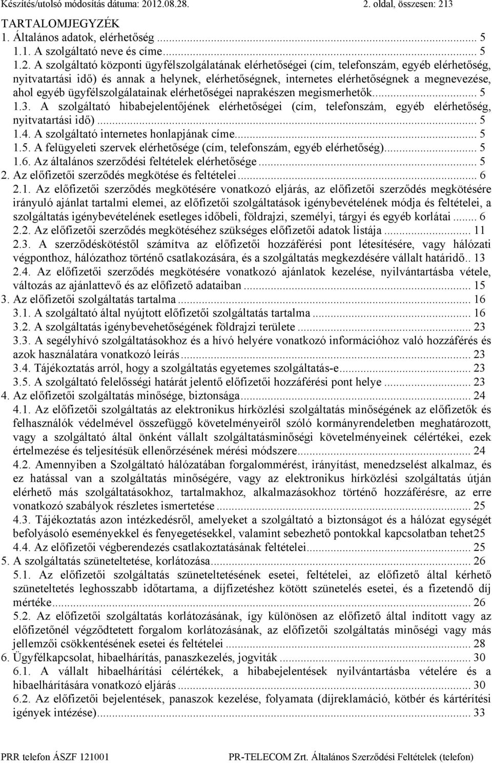 telefonszám, egyéb elérhetőség, nyitvatartási idő) és annak a helynek, elérhetőségnek, internetes elérhetőségnek a megnevezése, ahol egyéb ügyfélszolgálatainak elérhetőségei naprakészen megismerhetők.