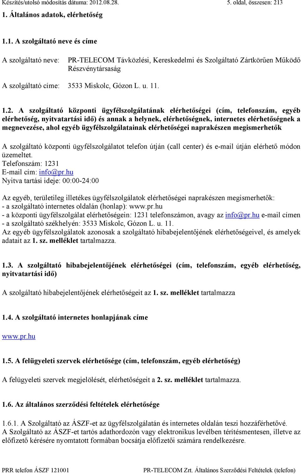 1. Általános adatok, elérhetőség 1.1. A szolgáltató neve és címe A szolgáltató neve: PR-TELECOM Távközlési, Kereskedelmi és Szolgáltató Zártkörűen Működő Részvénytársaság A szolgáltató címe: 3533 Miskolc, Gózon L.