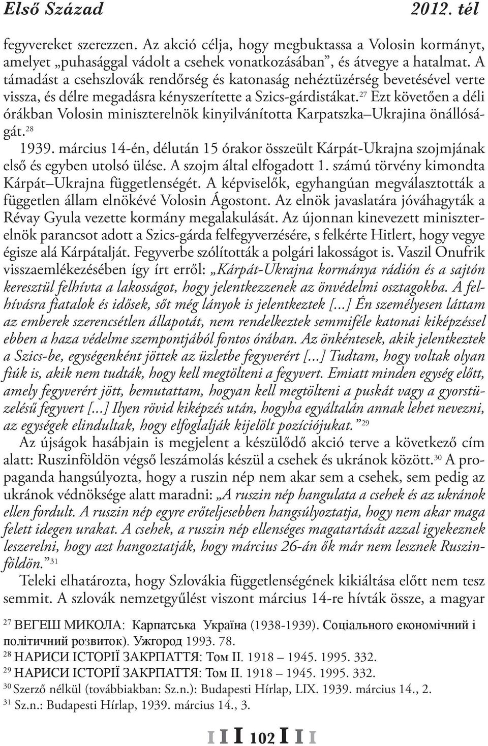 27 Ezt követően a déli órákban Volosin miniszterelnök kinyilvánította Karpatszka ukrajina önállóságát. 28 1939.