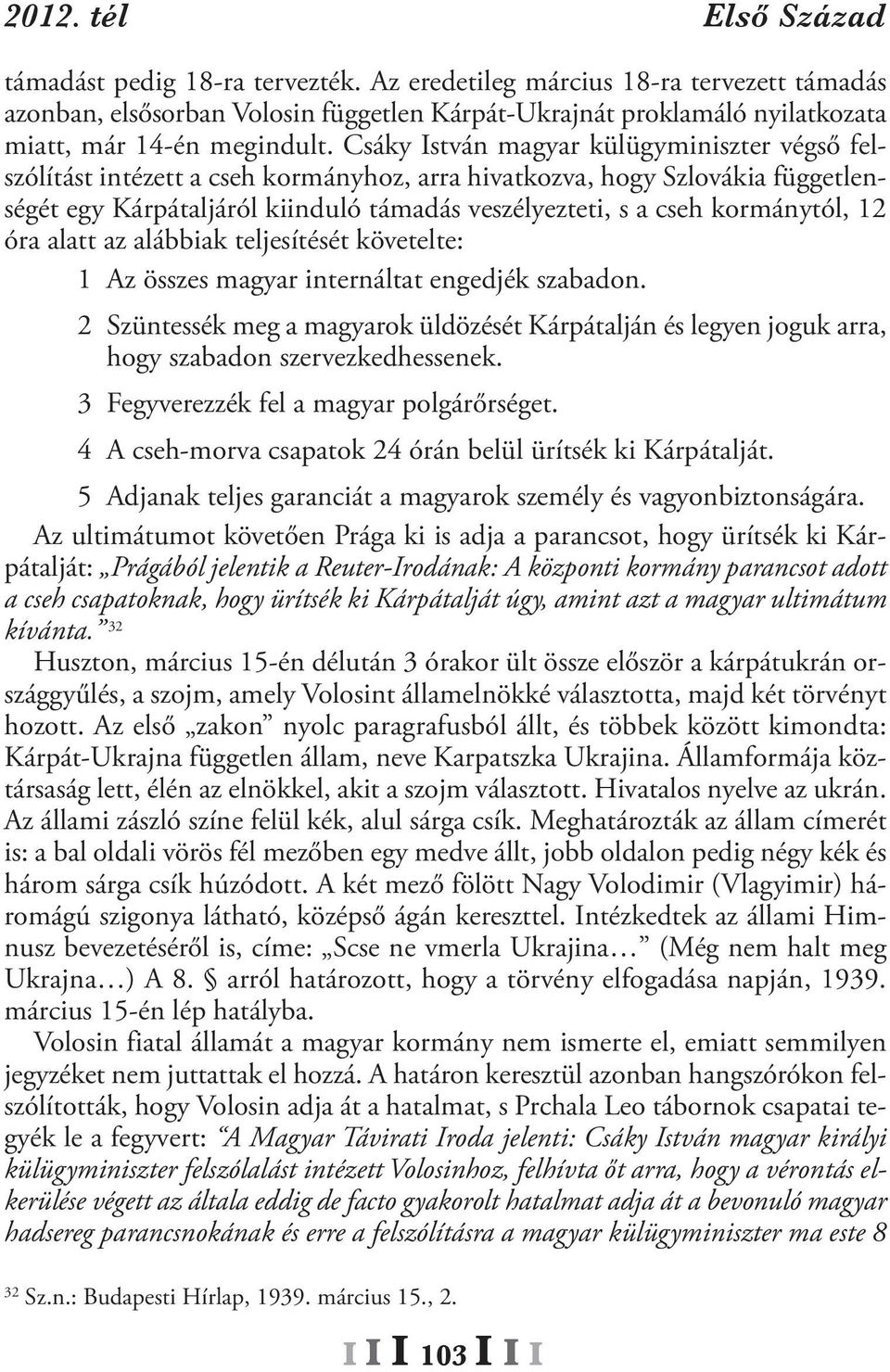 Csáky István magyar külügyminiszter végső felszólítást intézett a cseh kormányhoz, arra hivatkozva, hogy Szlovákia függetlenségét egy Kárpátaljáról kiinduló támadás veszélyezteti, s a cseh