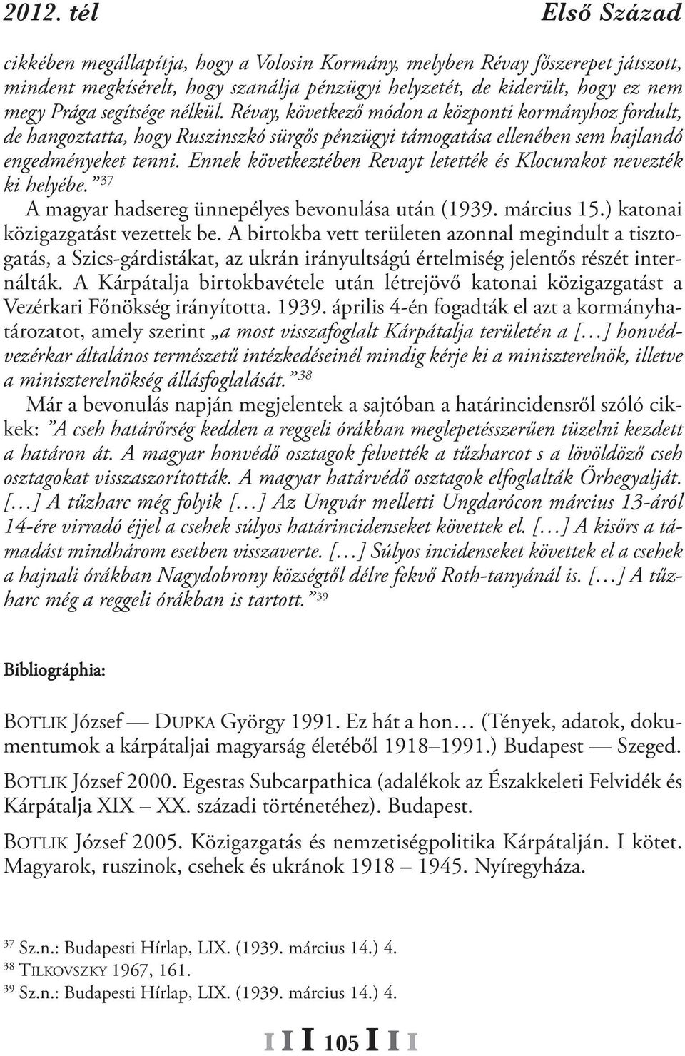 Ennek következtében Revayt letették és Klocurakot nevezték ki helyébe. 37 A magyar hadsereg ünnepélyes bevonulása után (1939. március 15.) katonai közigazgatást vezettek be.