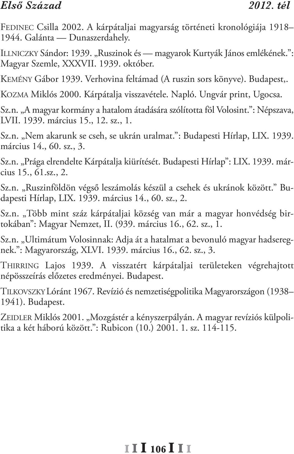 : Népszava, LVII. 1939. március 15., 12. sz., 1. Sz.n. Nem akarunk se cseh, se ukrán uralmat. : Budapesti Hírlap, LIX. 1939. március 14., 60. sz., 3. Sz.n. Prága elrendelte Kárpátalja kiürítését.