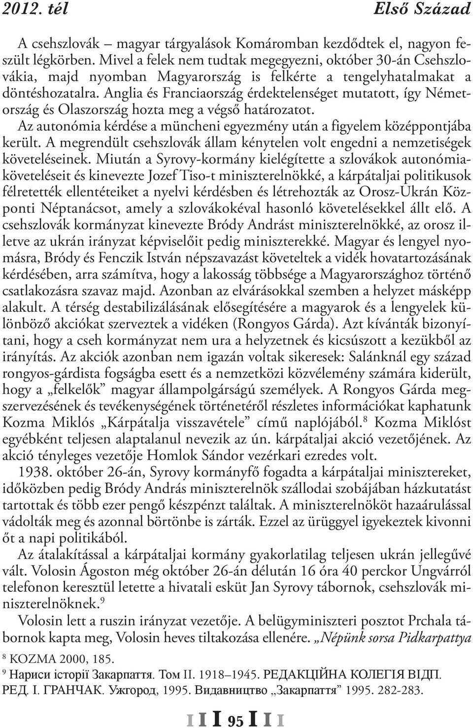 Anglia és Franciaország érdektelenséget mutatott, így Németország és Olaszország hozta meg a végső határozatot. Az autonómia kérdése a müncheni egyezmény után a figyelem középpontjába került.