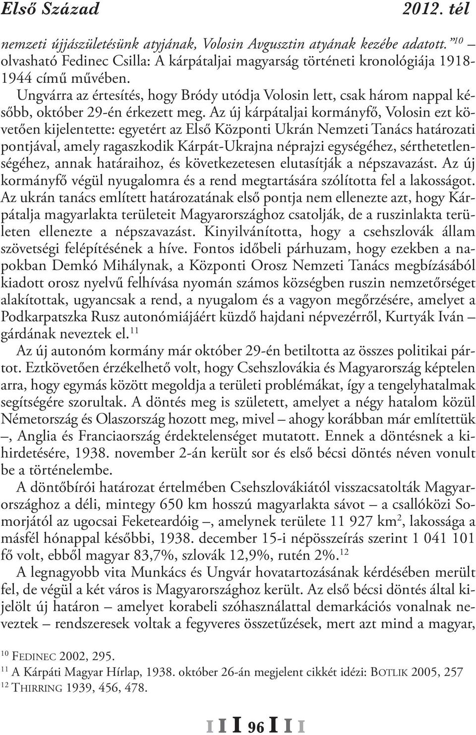 Az új kárpátaljai kormányfő, Volosin ezt követően kijelentette: egyetért az Első Központi ukrán Nemzeti Tanács határozati pontjával, amely ragaszkodik Kárpát-ukrajna néprajzi egységéhez,