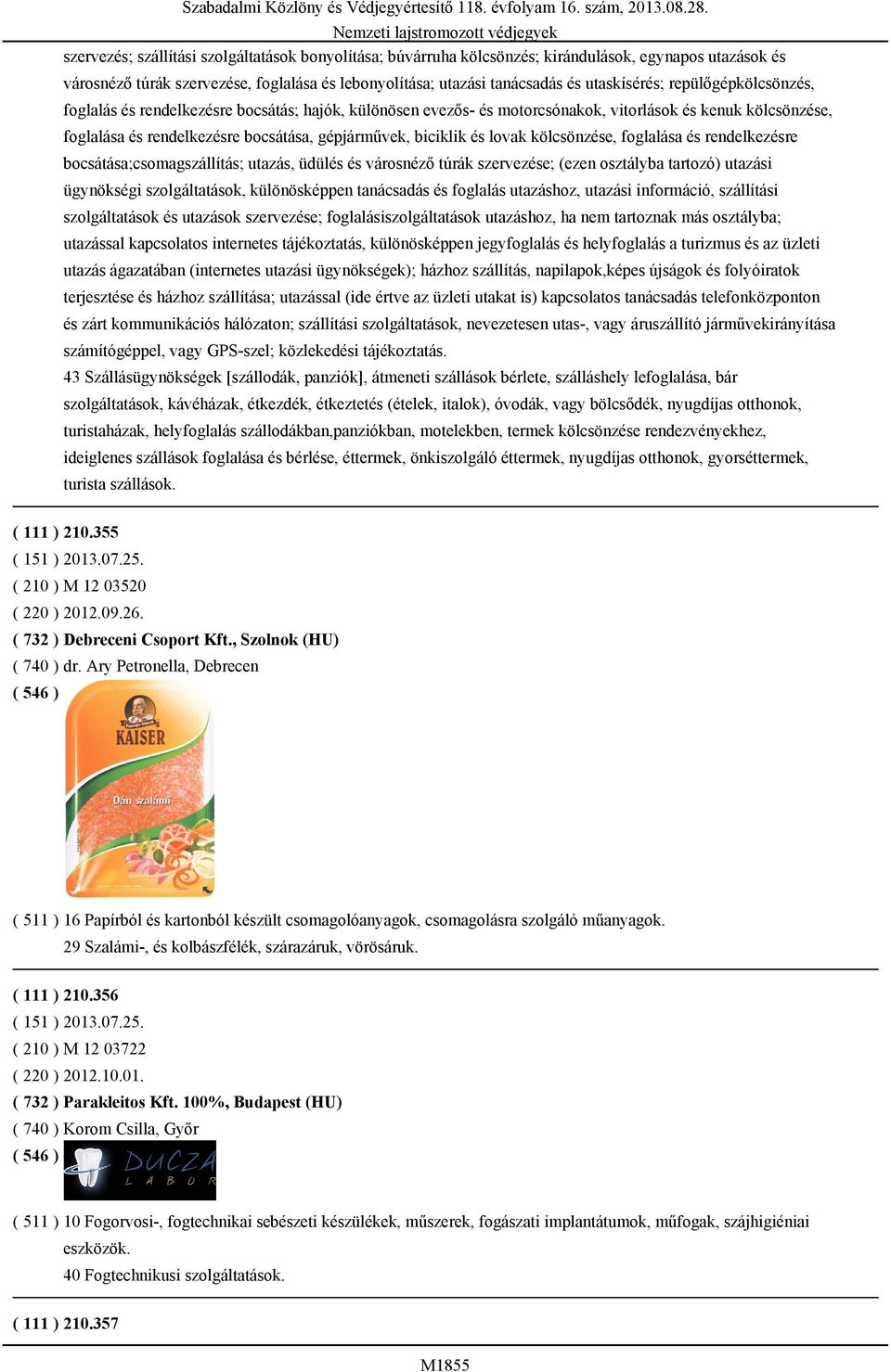 lovak kölcsönzése, foglalása és rendelkezésre bocsátása;csomagszállítás; utazás, üdülés és városnéző túrák szervezése; (ezen osztályba tartozó) utazási ügynökségi szolgáltatások, különösképpen