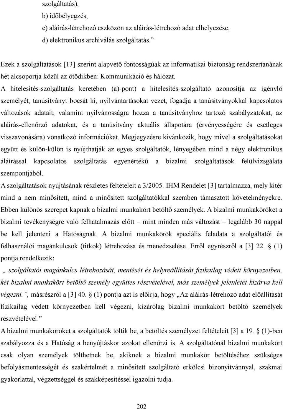 A hitelesítés-szolgáltatás keretében (a)-pont) a hitelesítés-szolgáltató azonosítja az igénylő személyét, tanúsítványt bocsát ki, nyilvántartásokat vezet, fogadja a tanúsítványokkal kapcsolatos