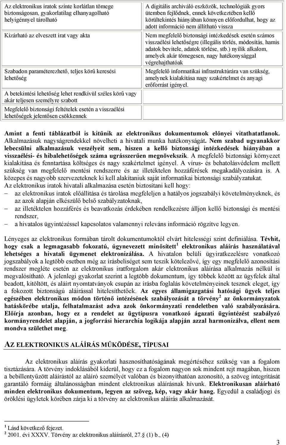 archiváló eszközök, technológiák gyors ütemben fejlődnek, ennek következtében kellő körültekintés hiányában könnyen előfordulhat, hogy az adott információ nem állítható vissza Nem megfelelő