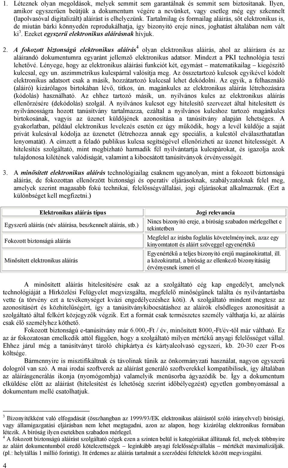 Tartalmilag és formailag aláírás, sőt elektronikus is, de miután bárki könnyedén reprodukálhatja, így bizonyító ereje nincs, joghatást általában nem vált ki 3.