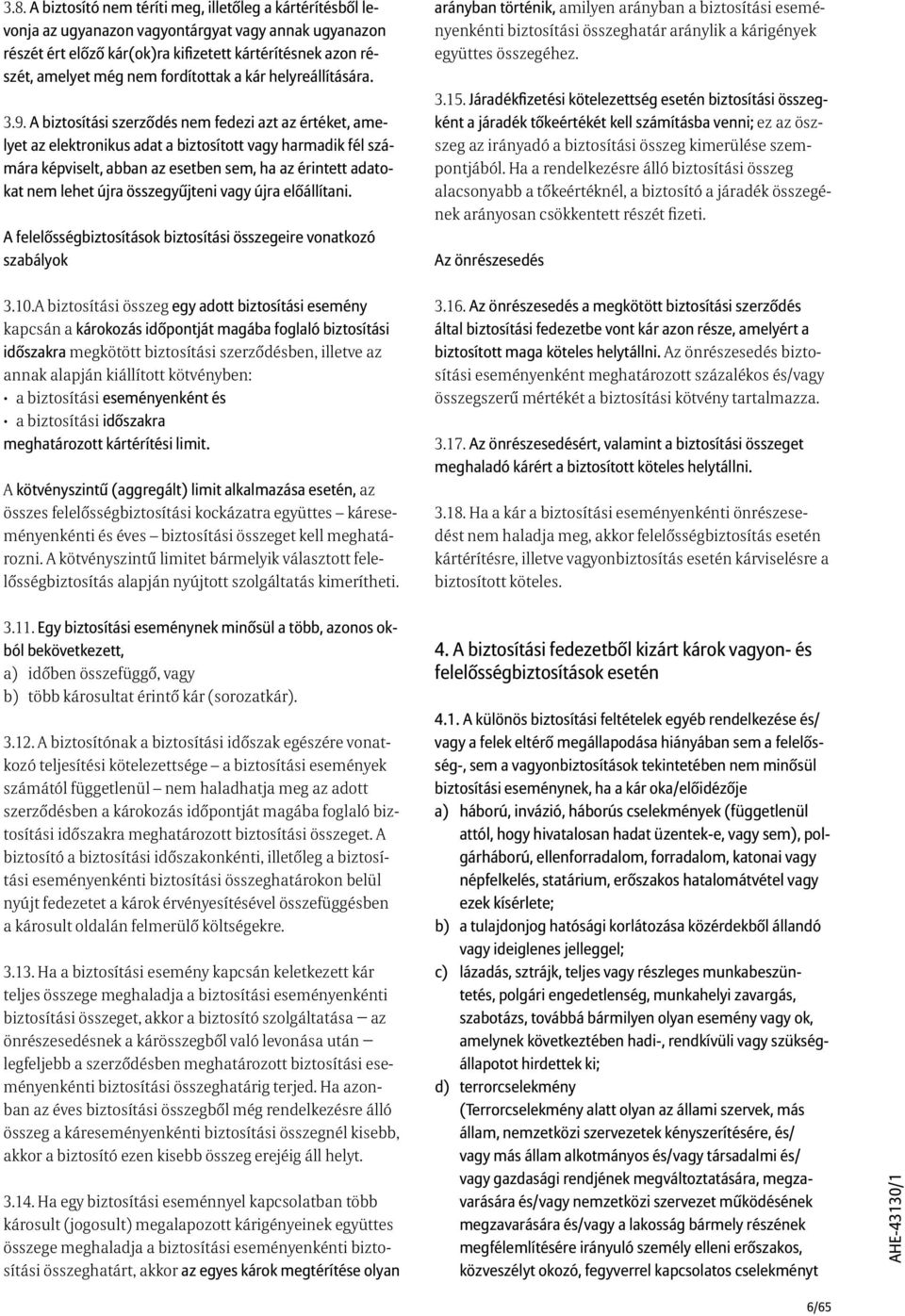 A biztosítási szerződés nem fedezi azt az értéket, amelyet az elektronikus adat a biztosított vagy harmadik fél számára képviselt, abban az esetben sem, ha az érintett adatokat nem lehet újra