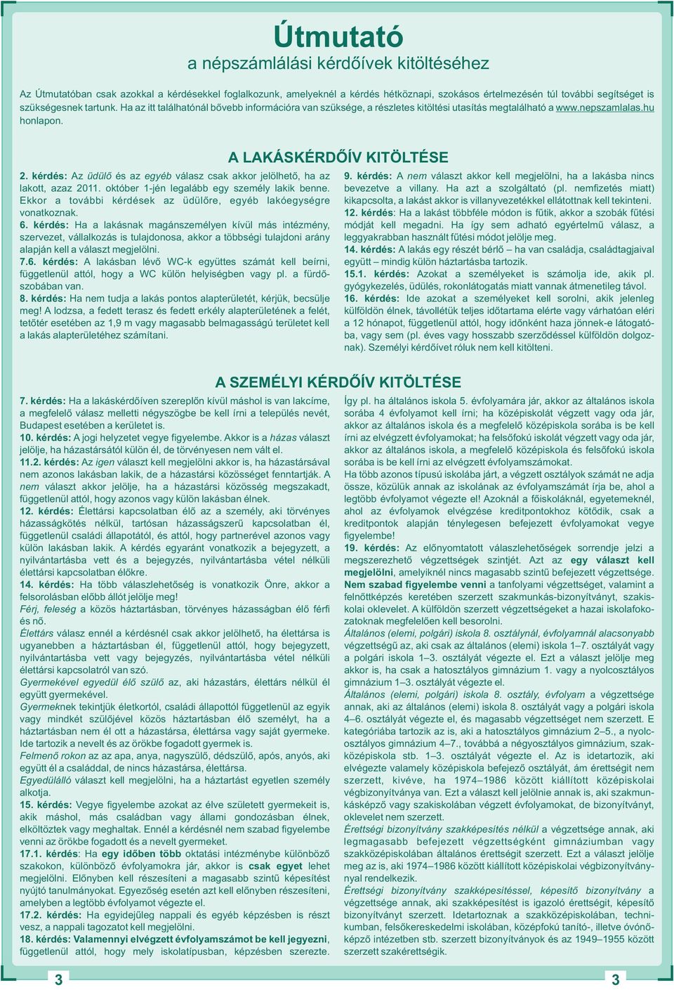 kérdés: Az üdülő és az egyéb válasz csak akkor jelölhető, ha az. kérdés: A nem választ akkor kell megjelölni, ha a lakásba nincs lakott, azaz. október -jén legalább egy személy lakik benne.