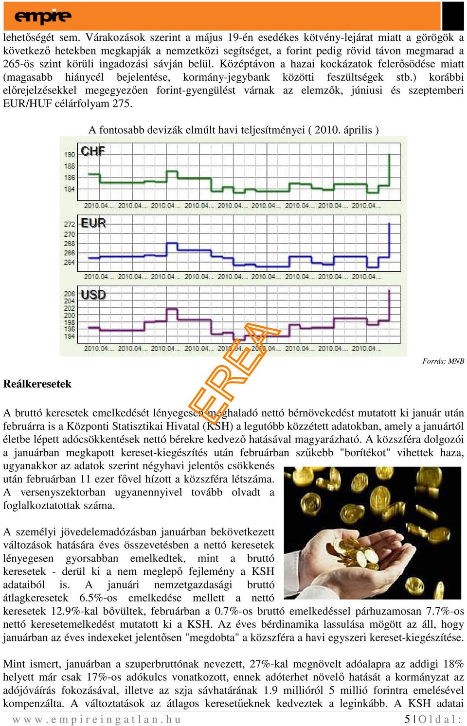 sávján belül. Középtávon a hazai kockázatok felerısödése miatt (magasabb hiánycél bejelentése, kormány-jegybank közötti feszültségek stb.