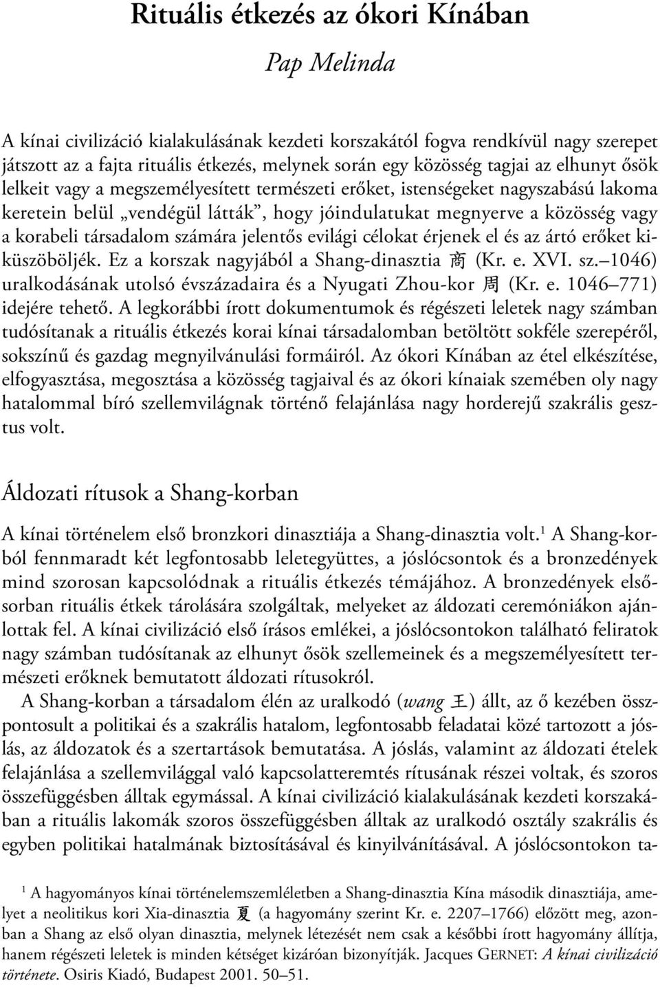 társadalom számára jelentős evilági célokat érjenek el és az ártó erőket kiküszöböljék. Ez a korszak nagyjából a Shang-dinasztia 商 (Kr. e. XVI. sz. 1046) uralkodásának utolsó évszázadaira és a Nyugati Zhou-kor 周 (Kr.