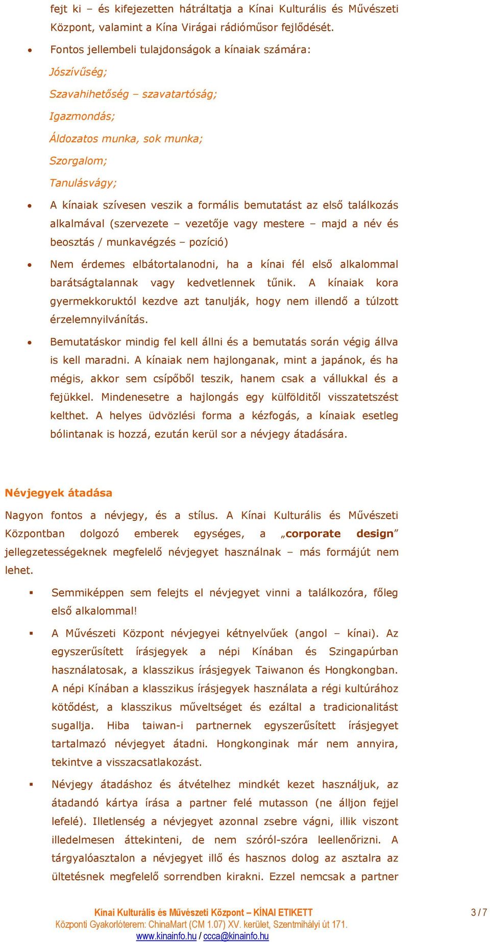 bemutatást az elsı találkozás alkalmával (szervezete vezetıje vagy mestere majd a név és beosztás / munkavégzés pozíció) Nem érdemes elbátortalanodni, ha a kínai fél elsı alkalommal barátságtalannak