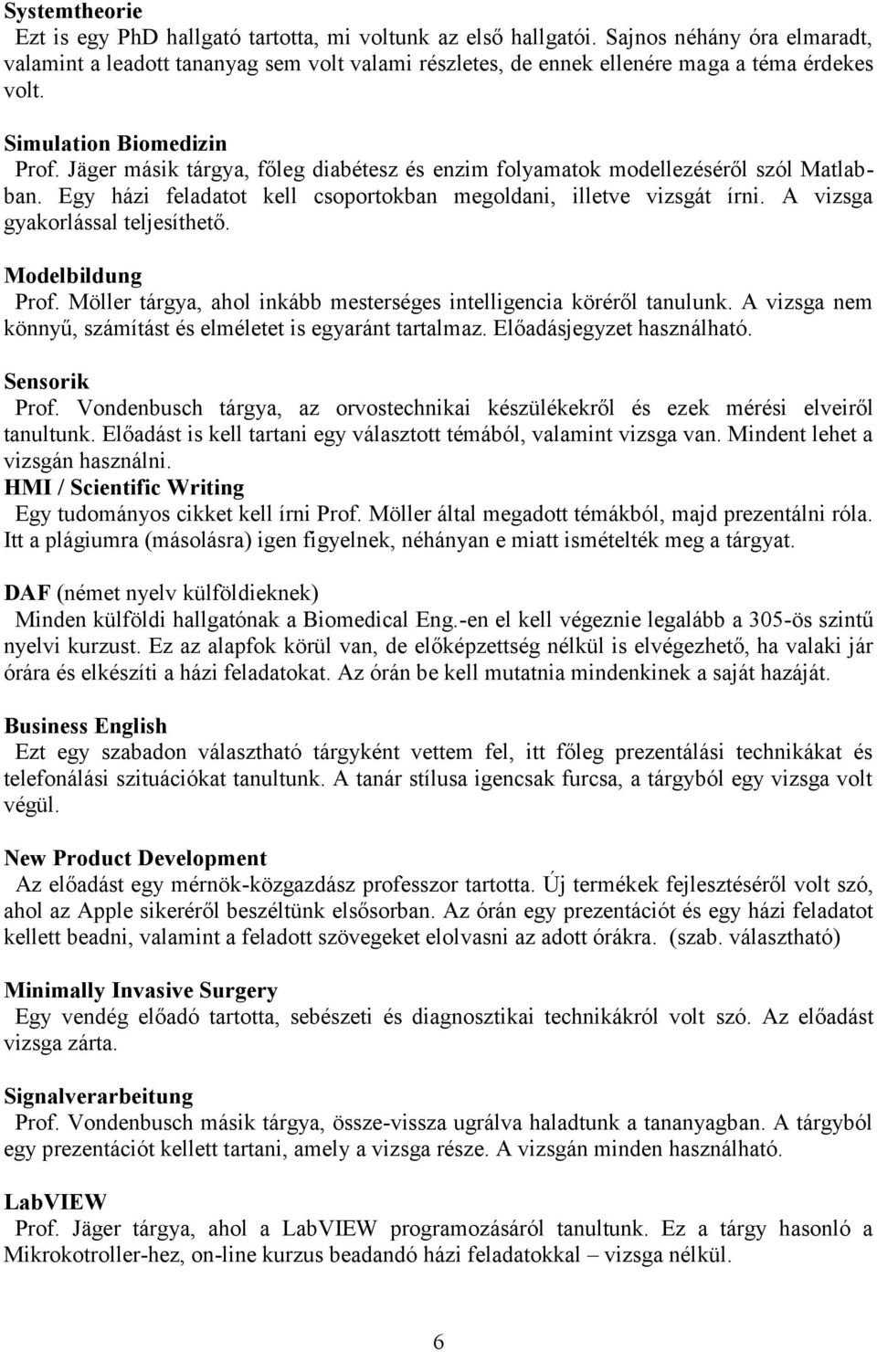 Jäger másik tárgya, főleg diabétesz és enzim folyamatok modellezéséről szól Matlabban. Egy házi feladatot kell csoportokban megoldani, illetve vizsgát írni. A vizsga gyakorlással teljesíthető.