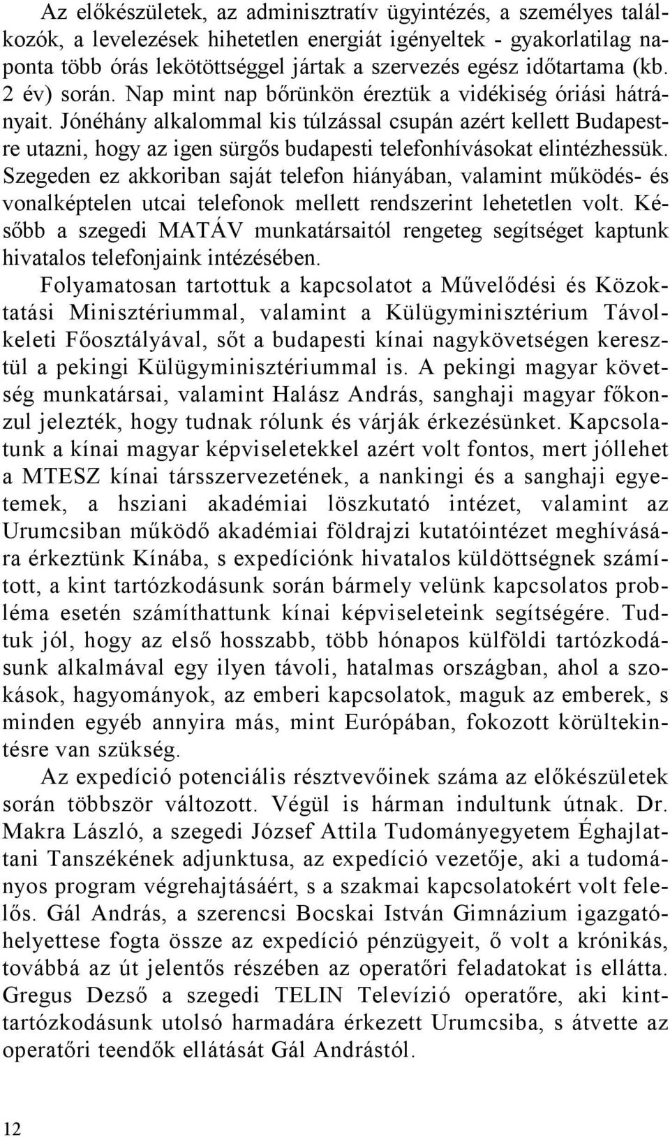 Jónéhány alkalommal kis túlzással csupán azért kellett Budapestre utazni, hogy az igen sürgős budapesti telefonhívásokat elintézhessük.