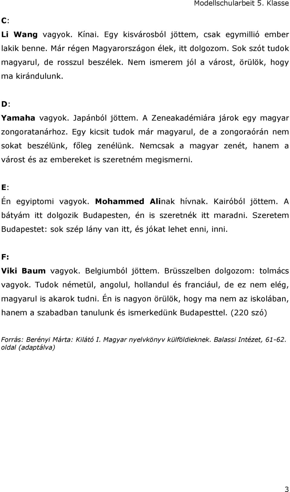 Egy kicsit tudok már magyarul, de a zongoraórán nem sokat beszélünk, főleg zenélünk. Nemcsak a magyar zenét, hanem a várost és az embereket is szeretném megismerni. E: Én egyiptomi vagyok.