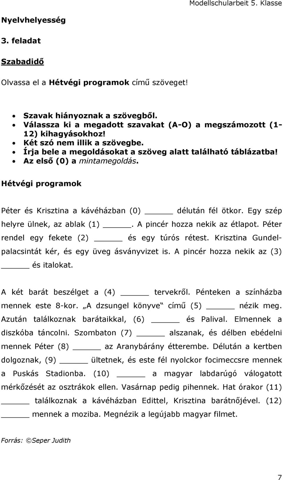 Egy szép helyre ülnek, az ablak (1). A pincér hozza nekik az étlapot. Péter rendel egy fekete (2) és egy túrós rétest. Krisztina Gundelpalacsintát kér, és egy üveg ásványvizet is.