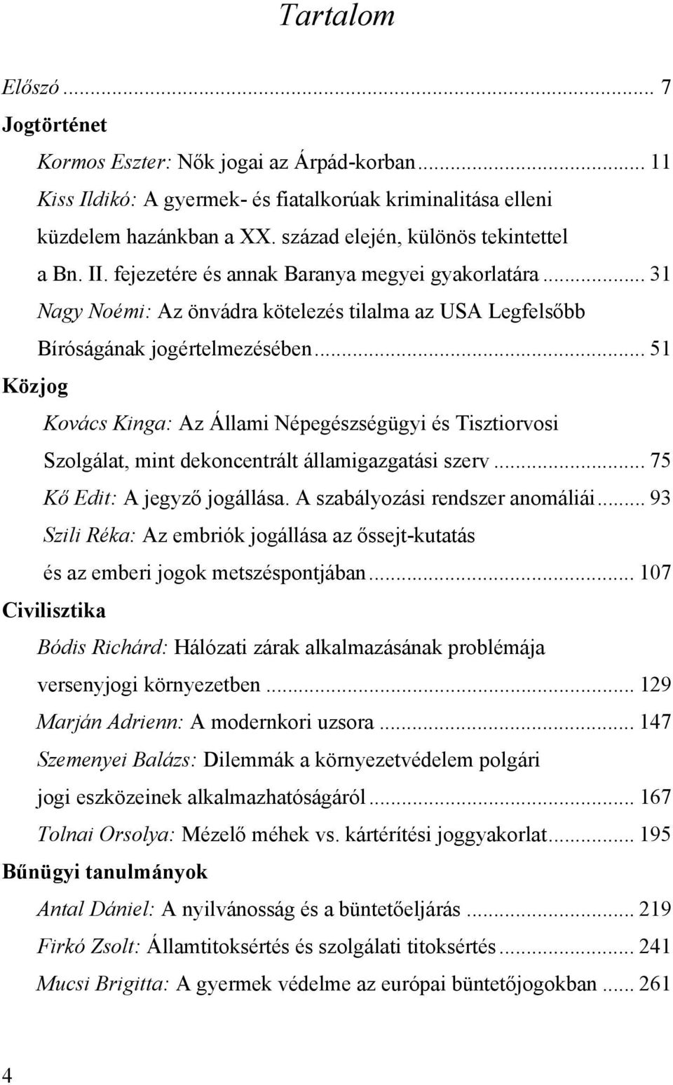 .. 51 Közjog Kovács Kinga: Az Állami Népegészségügyi és Tisztiorvosi Szolgálat, mint dekoncentrált államigazgatási szerv... 75 Kő Edit: A jegyző jogállása. A szabályozási rendszer anomáliái.