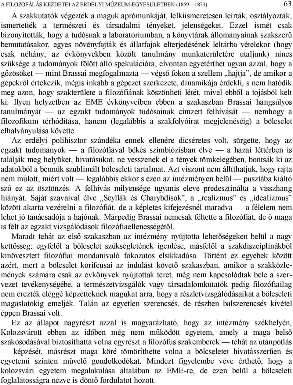 Ezzel ismét csak bizonyították, hogy a tudósnak a laboratóriumban, a könyvtárak állományainak szakszer bemutatásakor, egyes növényfajták és állatfajok elterjedésének leltárba vételekor (hogy csak