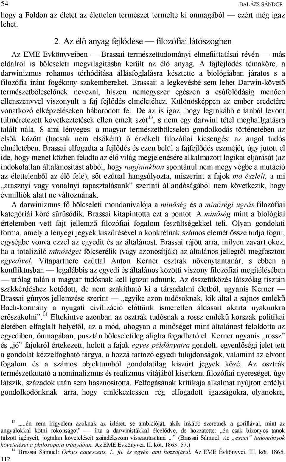 A fajfejl dés témaköre, a darwinizmus rohamos térhódítása állásfoglalásra késztette a biológiában járatos s a filozófia iránt fogékony szakembereket.