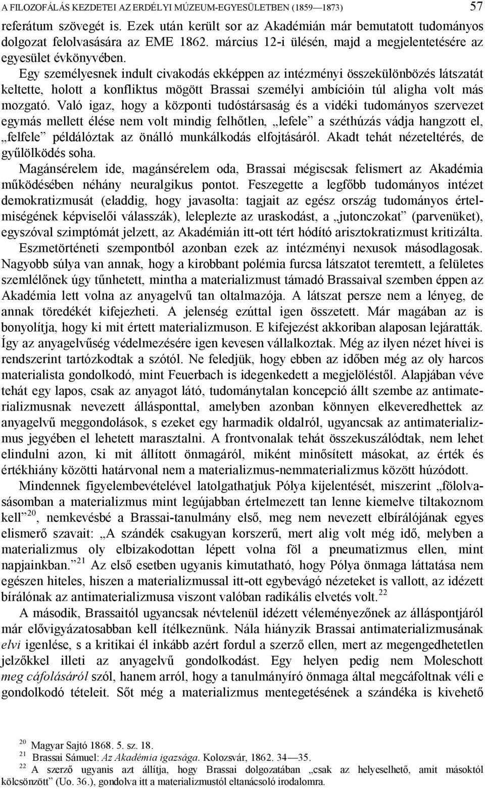 Egy személyesnek indult civakodás ekképpen az intézményi összekülönbözés látszatát keltette, holott a konfliktus mögött Brassai személyi ambícióin túl aligha volt más mozgató.