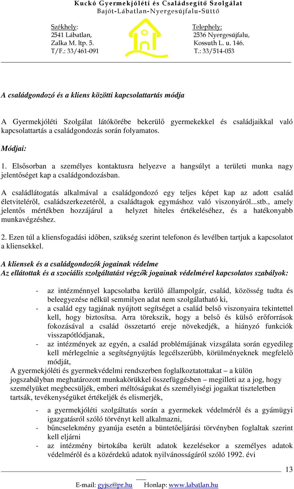 A családlátogatás alkalmával a családgondozó egy teljes képet kap az adott család életvitelérl, családszerkezetérl, a családtagok egymáshoz való viszonyáról...stb.