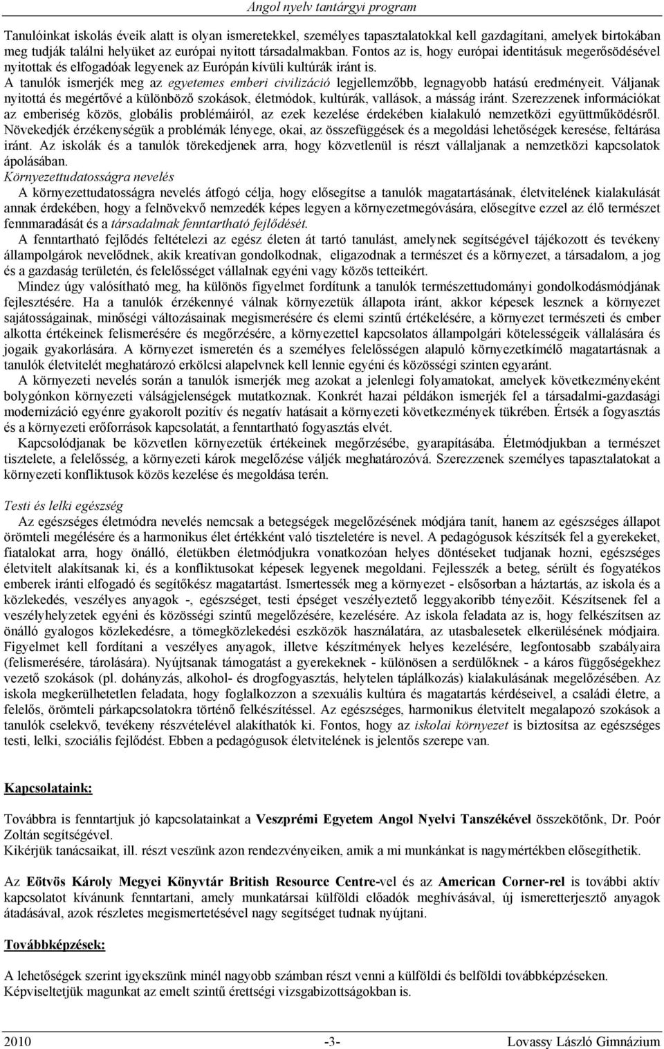 A tanulók ismerjék meg az egyetemes emberi civilizáció legjellemzőbb, legnagyobb hatású eredményeit. Váljanak nyitottá és megértővé a különböző szokások, életmódok, kultúrák, vallások, a másság iránt.