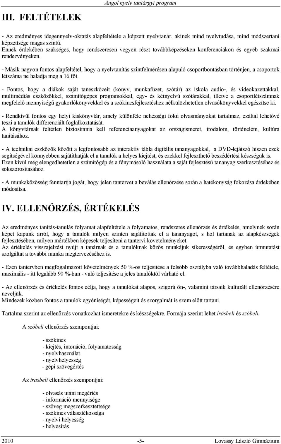 - Másik nagyon fontos alapfeltétel, hogy a nyelvtanítás szintfelmérésen alapuló csoportbontásban történjen, a csoportok létszáma ne haladja meg a 16 főt.