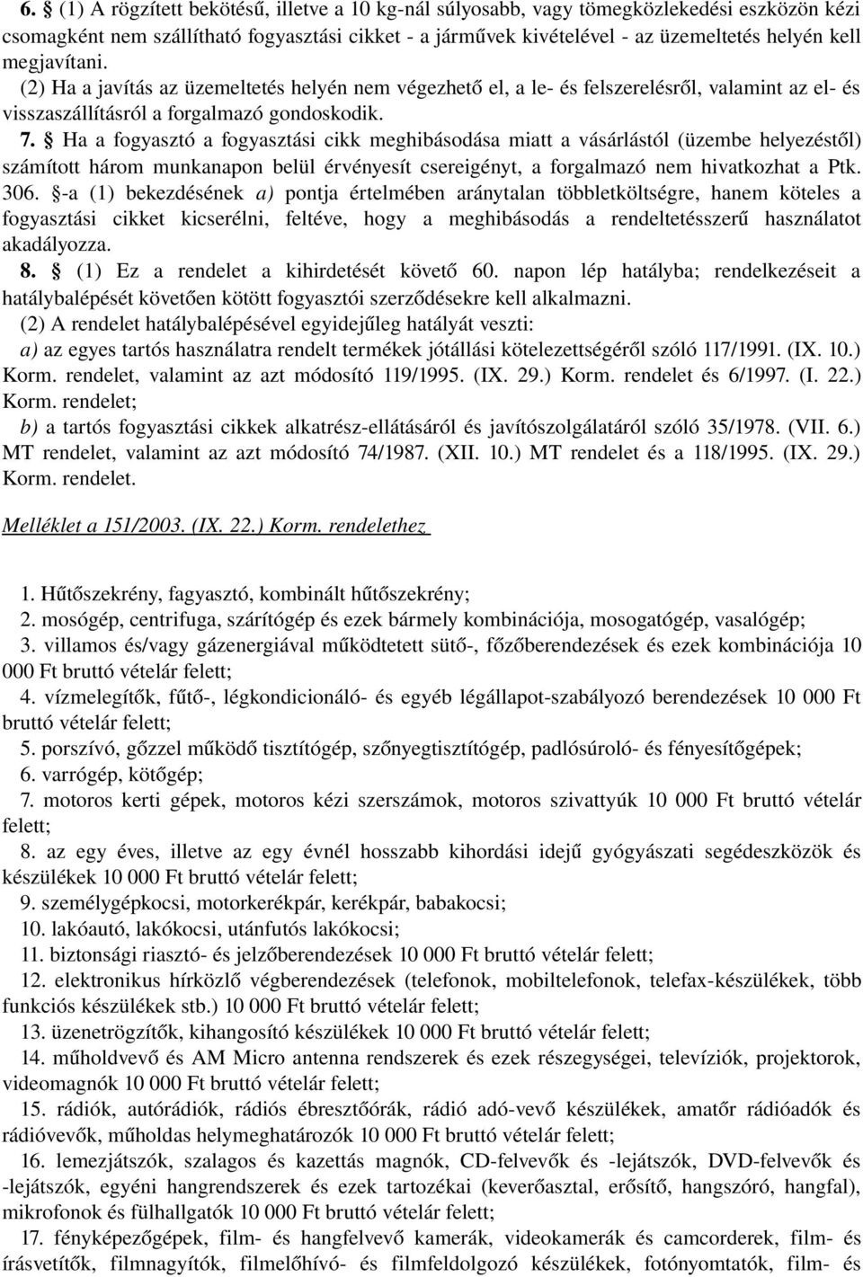 Ha a fogyasztó a fogyasztási cikk meghibásodása miatt a vásárlástól (üzembe helyezéstől) számított három munkanapon belül érvényesít csereigényt, a forgalmazó nem hivatkozhat a Ptk. 306.