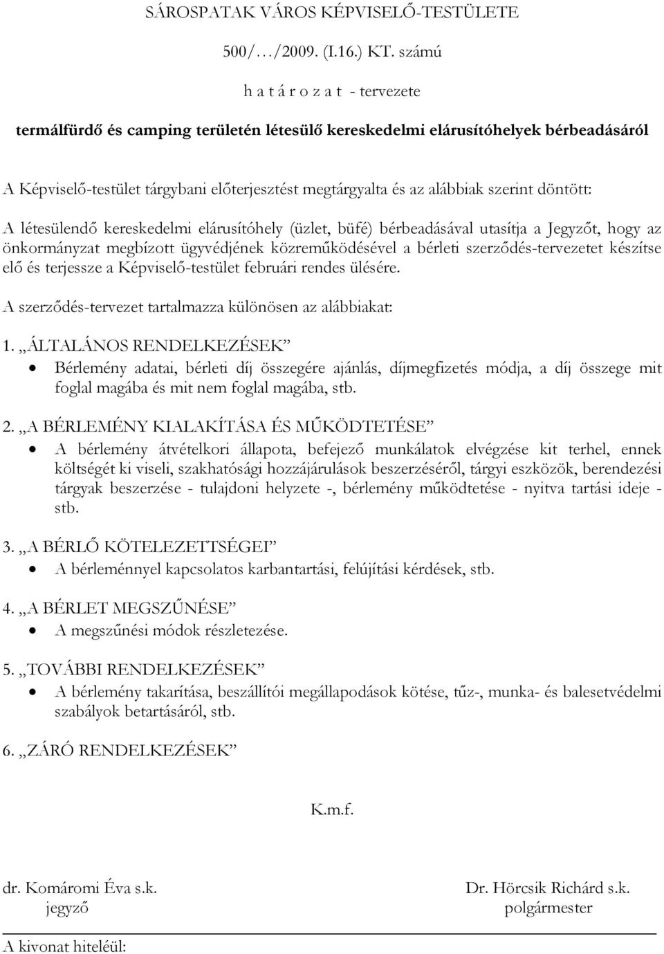 szerint döntött: A létesülendő kereskedelmi elárusítóhely (üzlet, büfé) bérbeadásával utasítja a Jegyzőt, hogy az önkormányzat megbízott ügyvédjének közreműködésével a bérleti szerződés-tervezetet