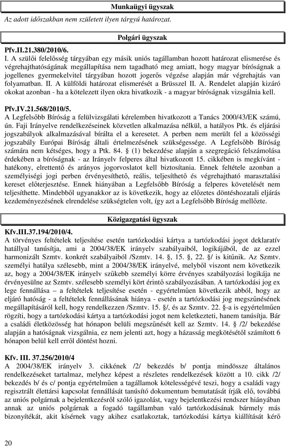 gyermekelvitel tárgyában hozott jogerős végzése alapján már végrehajtás van folyamatban. II. A 