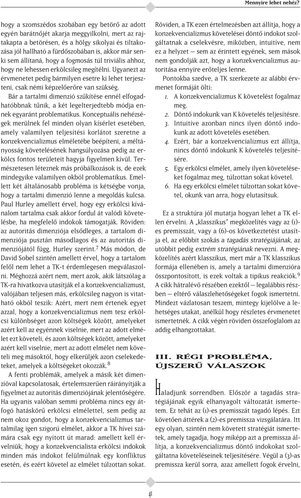 sem állítaná, hogy a fogmosás túl triviális ahhoz, hogy ne lehessen erkölcsileg megítélni. Ugyanezt az érvmenetet pedig bármilyen esetre ki lehet terjeszteni, csak némi képzel er re van szükség.