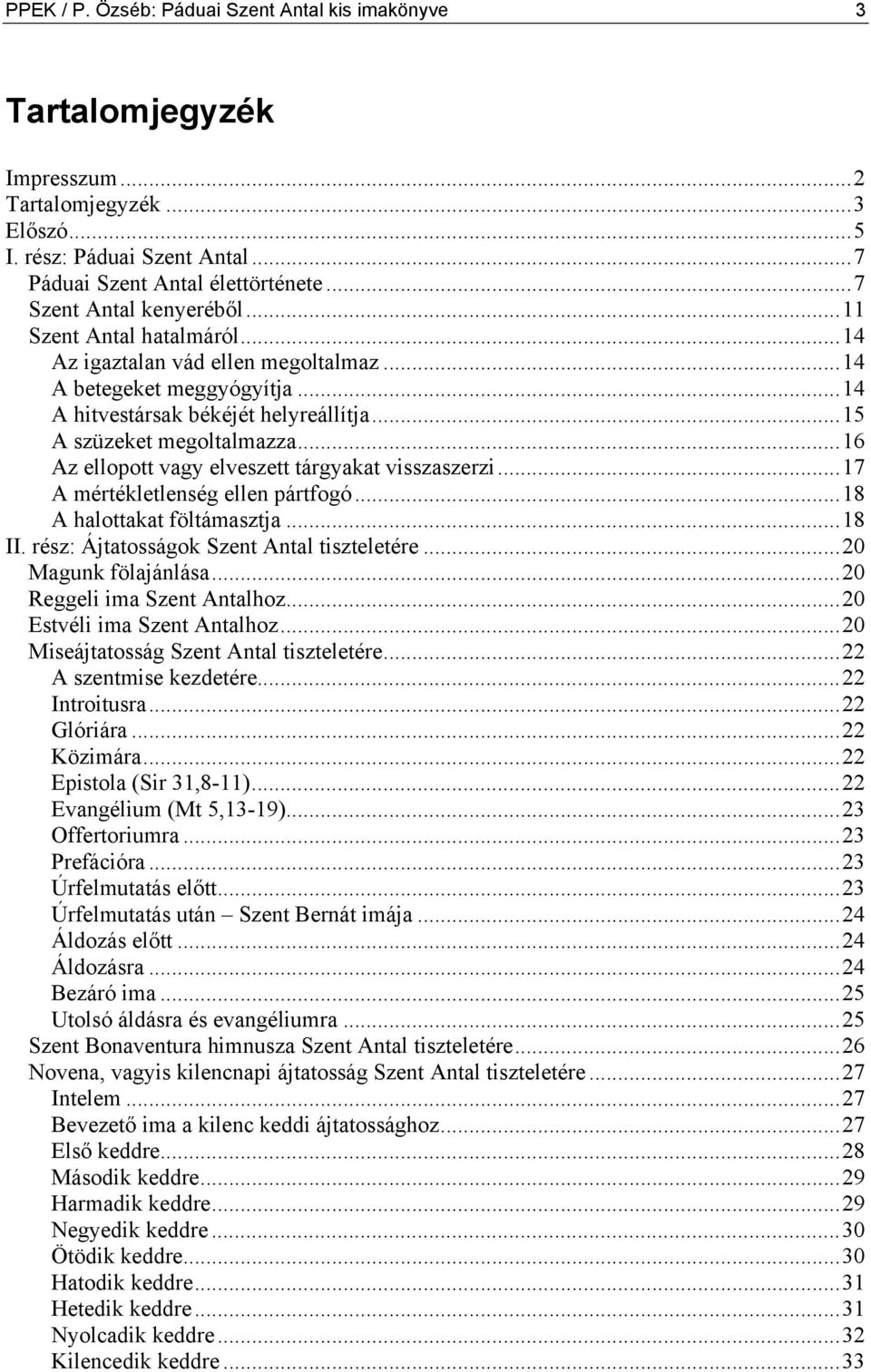 ..16 Az ellopott vagy elveszett tárgyakat visszaszerzi...17 A mértékletlenség ellen pártfogó...18 A halottakat föltámasztja...18 II. rész: Ájtatosságok Szent Antal tiszteletére...20 Magunk fölajánlása.