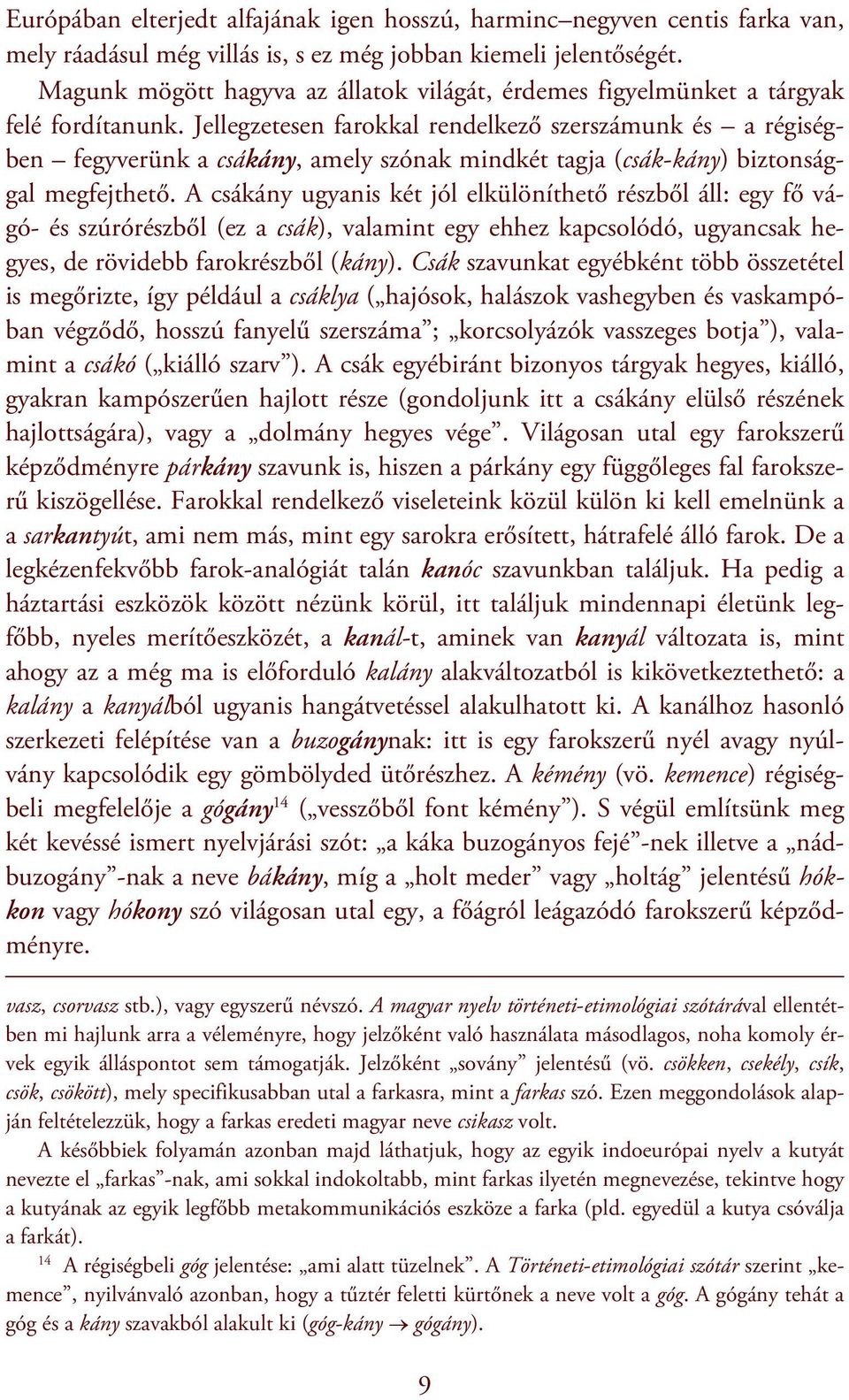 Jellegzetesen farokkal rendelkező szerszámunk és a régiségben fegyverünk a csákány, amely szónak mindkét tagja (csák-kány) biztonsággal megfejthető.