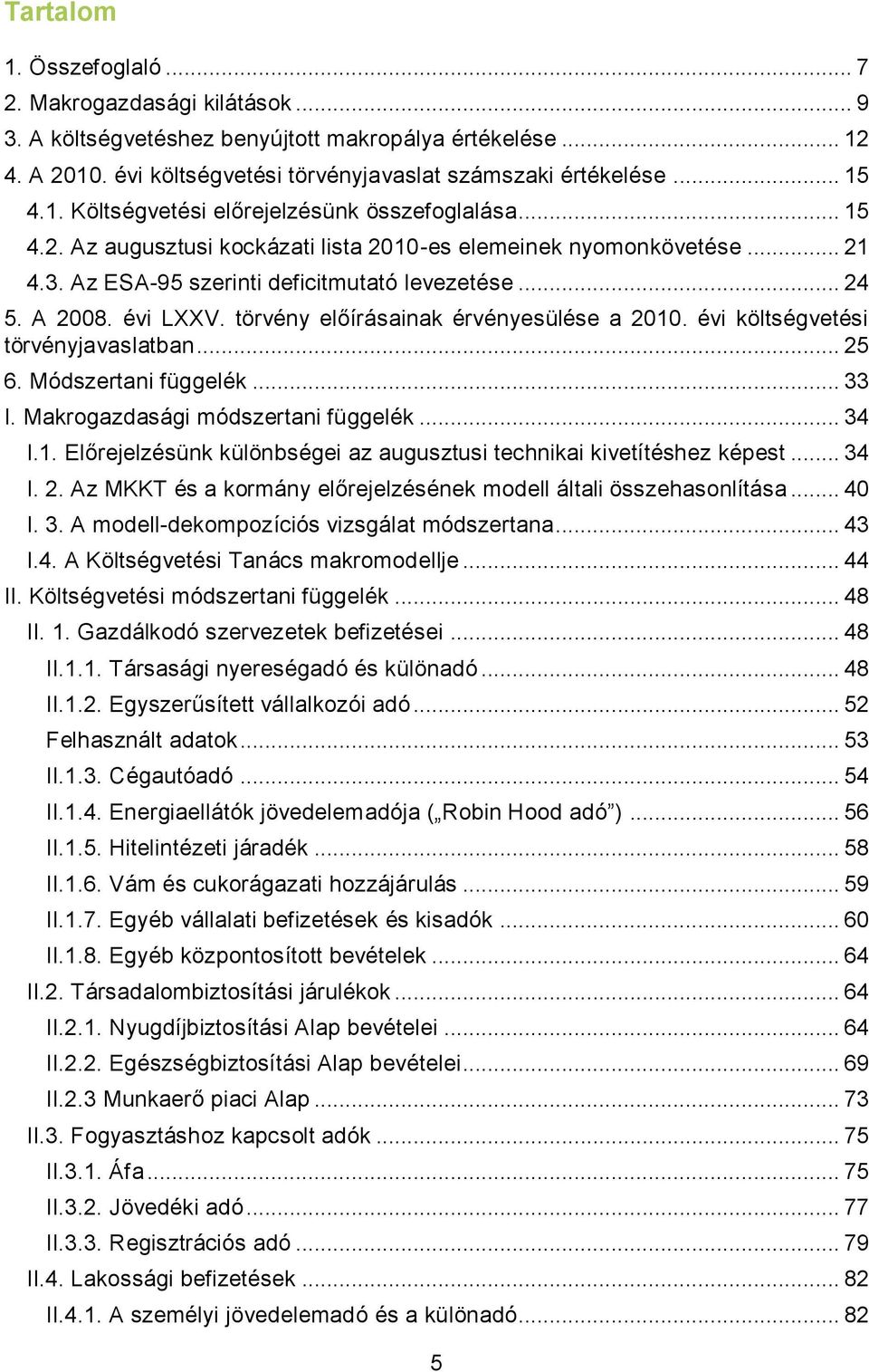 évi költségvetési törvényjavaslatban... 25 6. Módszertani függelék... 33 I. Makrogazdasági módszertani függelék... 34 I.1. Előrejelzésünk különbségei az augusztusi technikai kivetítéshez képest... 34 I. 2. Az MKKT és a kormány előrejelzésének modell általi összehasonlítása.