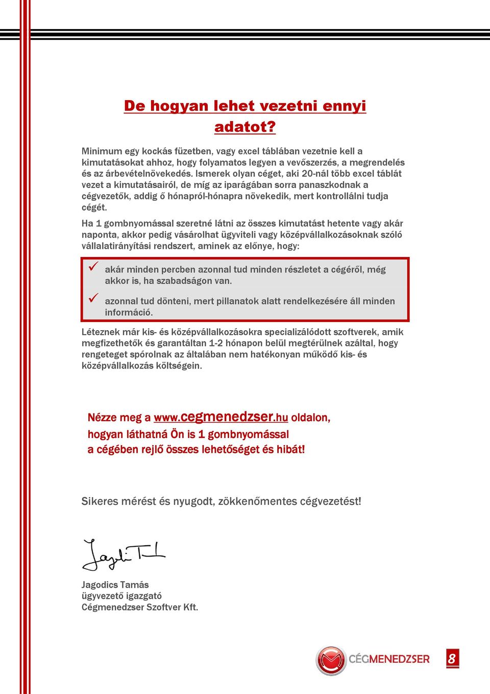 Ismerek olyan céget, aki 20-nál több excel táblát vezet a kimutatásairól, de míg az iparágában sorra panaszkodnak a cégvezetık, addig ı hónapról-hónapra növekedik, mert kontrollálni tudja cégét.