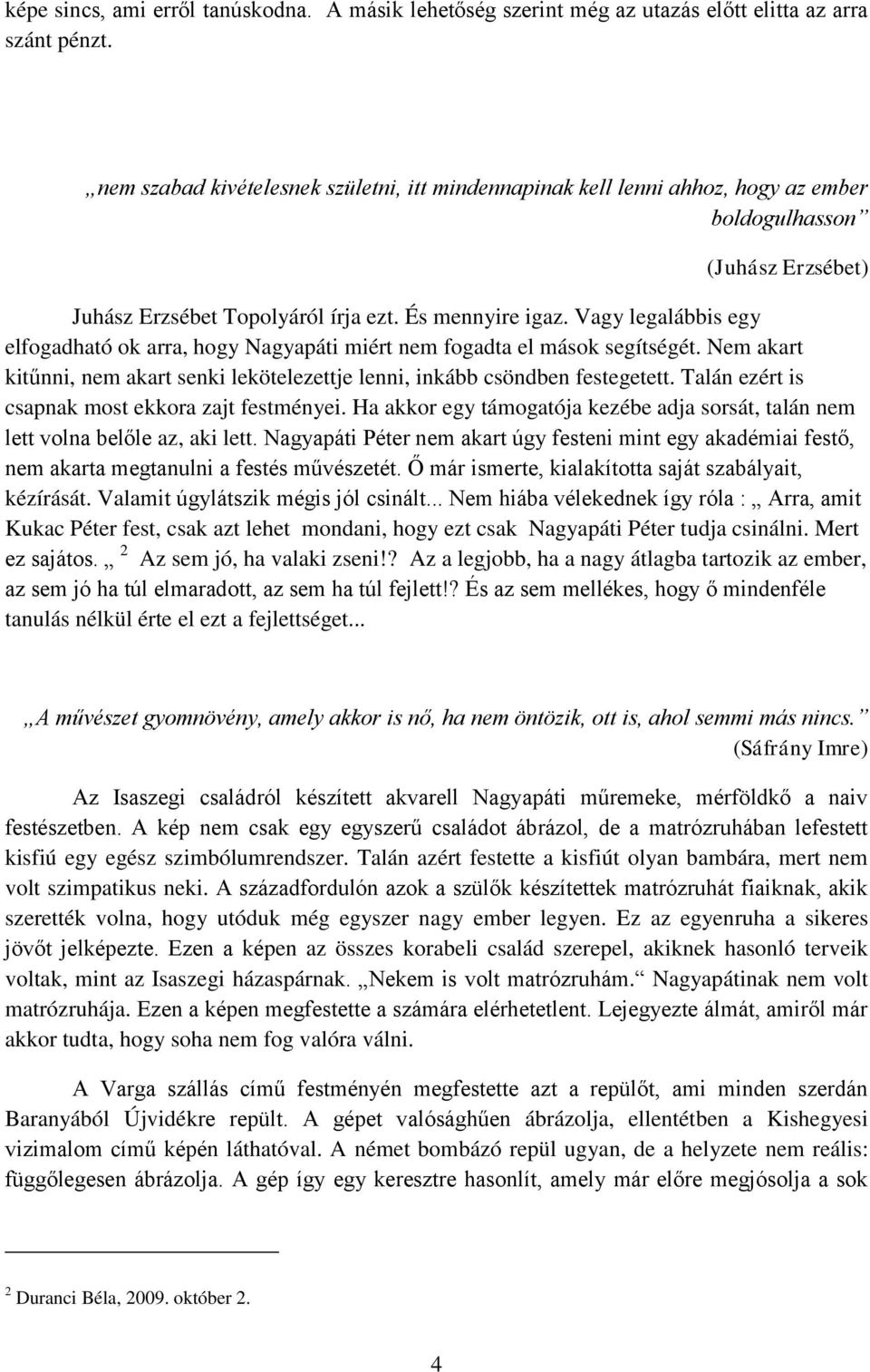 Vagy legalábbis egy elfogadható ok arra, hogy Nagyapáti miért nem fogadta el mások segítségét. Nem akart kitűnni, nem akart senki lekötelezettje lenni, inkább csöndben festegetett.