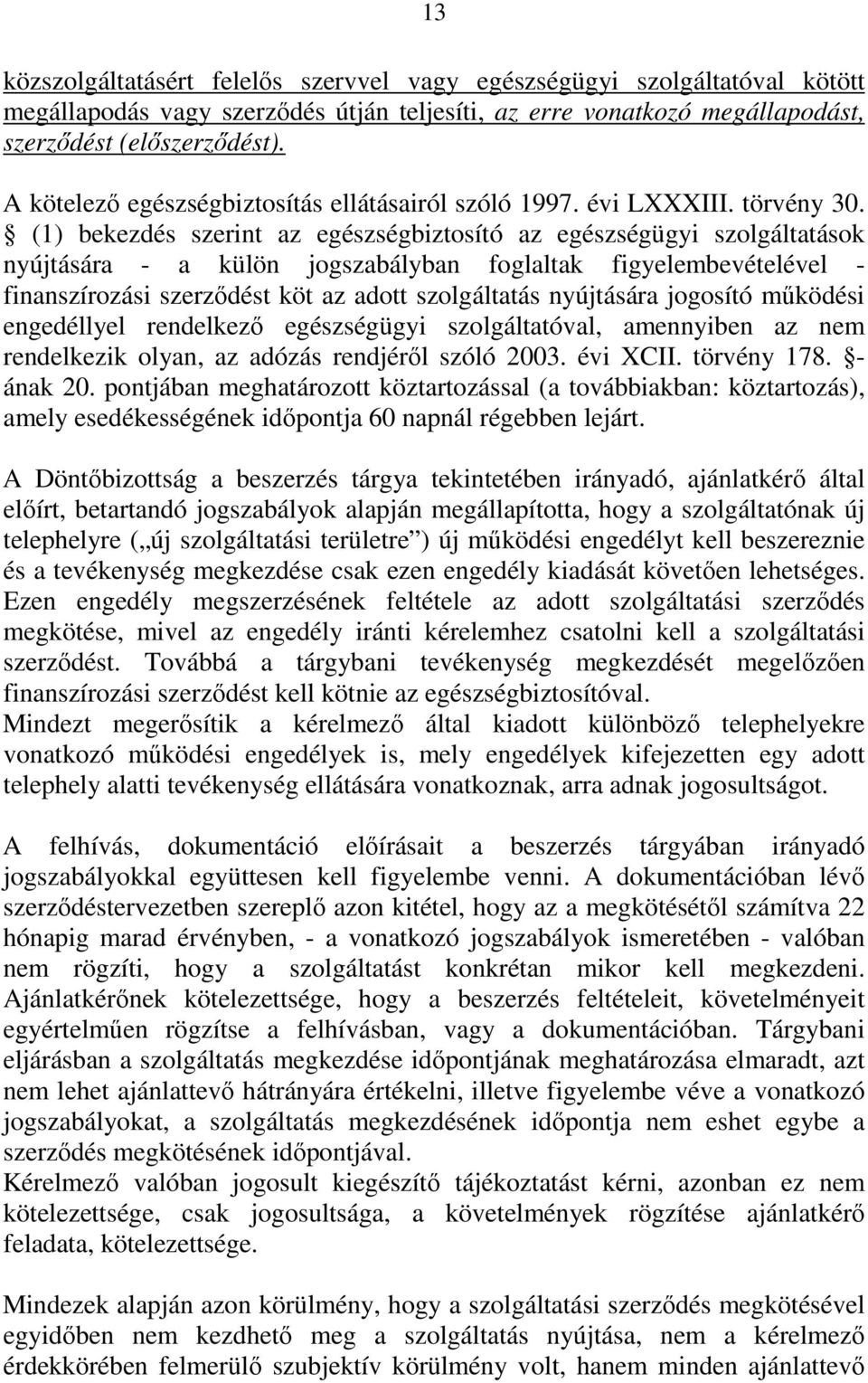 (1) bekezdés szerint az egészségbiztosító az egészségügyi szolgáltatások nyújtására - a külön jogszabályban foglaltak figyelembevételével - finanszírozási szerződést köt az adott szolgáltatás