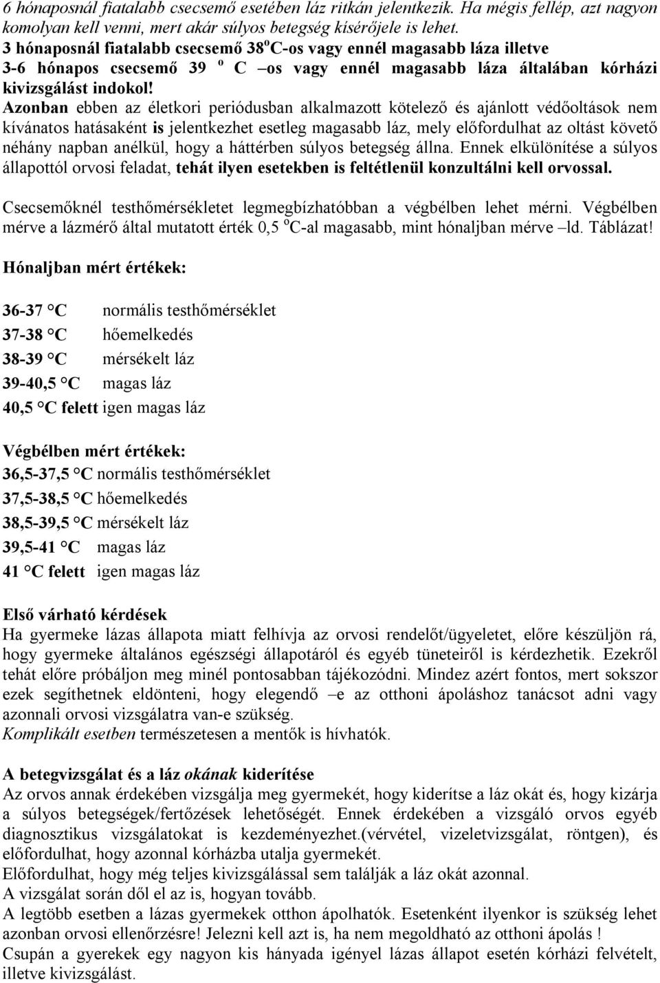 Azonban ebben az életkori periódusban alkalmazott kötelező és ajánlott védőoltások nem kívánatos hatásaként is jelentkezhet esetleg magasabb láz, mely előfordulhat az oltást követő néhány napban