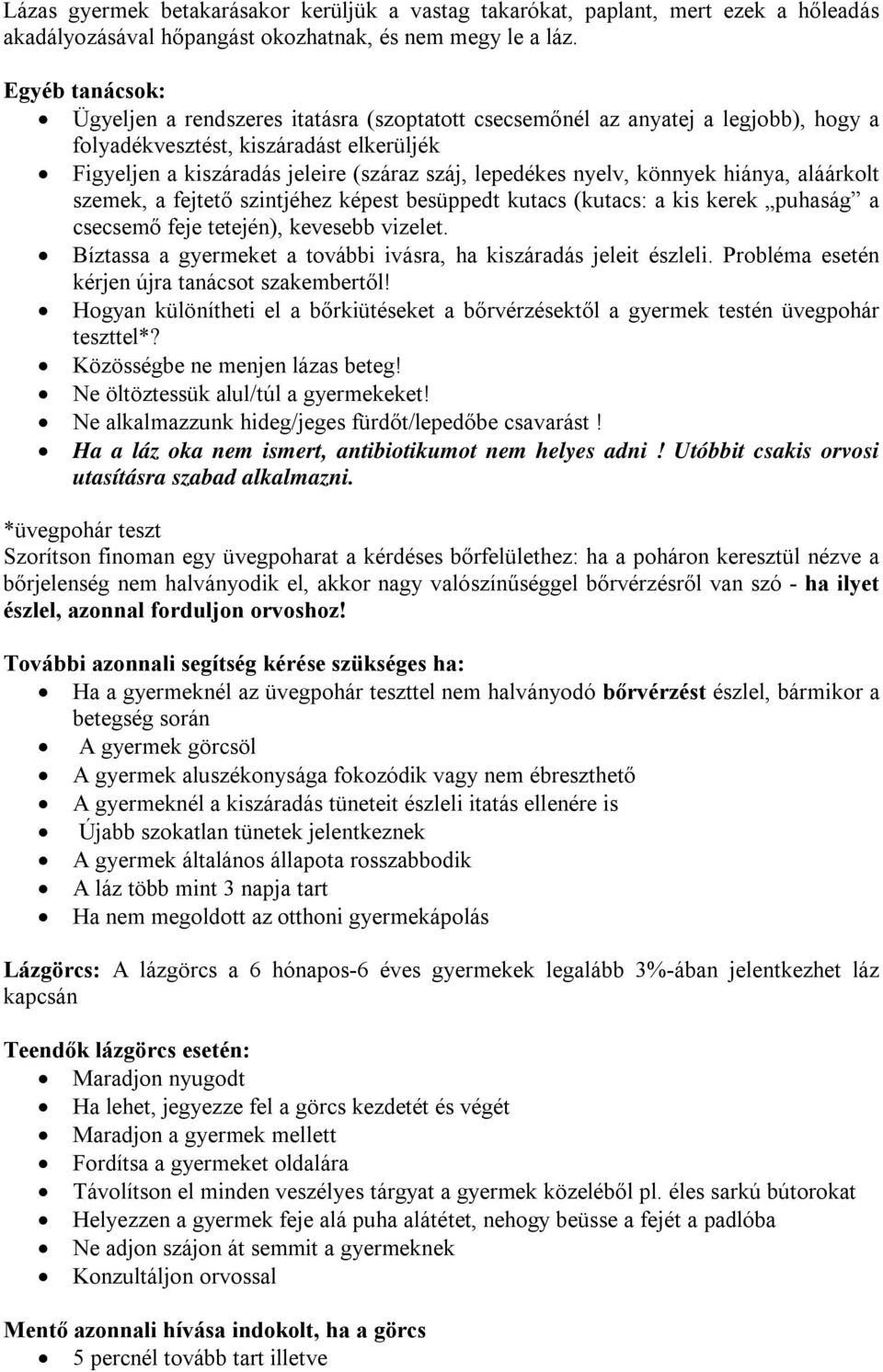 nyelv, könnyek hiánya, aláárkolt szemek, a fejtető szintjéhez képest besüppedt kutacs (kutacs: a kis kerek puhaság a csecsemő feje tetején), kevesebb vizelet.