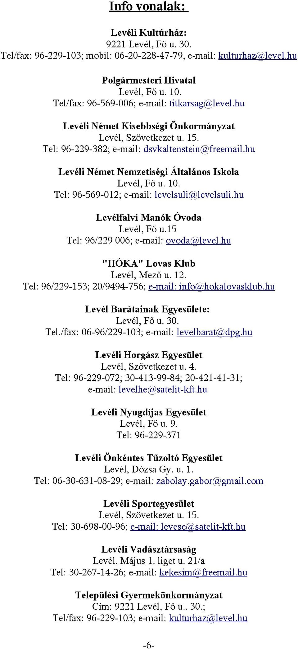 hu Levéli Német Nemzetiségi Általános Iskola Levél, Fő u. 10. Tel: 96-569-012; e-mail: levelsuli@levelsuli.hu Levélfalvi Manók Óvoda Levél, Fő u.15 Tel: 96/229 006; e-mail: ovoda@level.