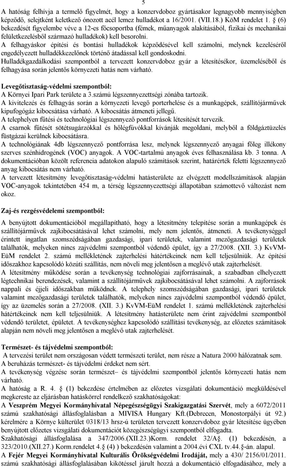 A felhagyáskor építési és bontási hulladékok képződésével kell számolni, melynek kezeléséről engedélyezett hulladékkezelőnek történő átadással kell gondoskodni.