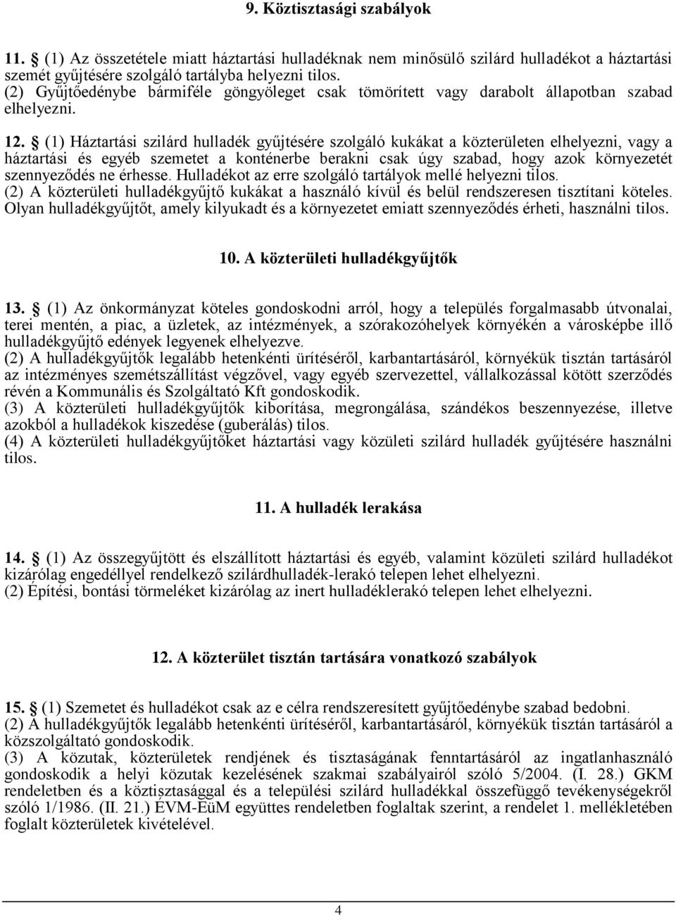 (1) Háztartási szilárd hulladék gyűjtésére szolgáló kukákat a közterületen elhelyezni, vagy a háztartási és egyéb szemetet a konténerbe berakni csak úgy szabad, hogy azok környezetét szennyeződés ne